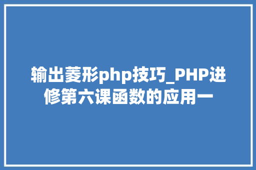 输出菱形php技巧_PHP进修第六课函数的应用一
