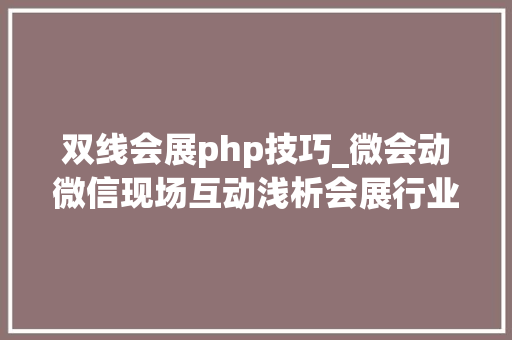 双线会展php技巧_微会动微信现场互动浅析会展行业的小双线与大年夜双线应用