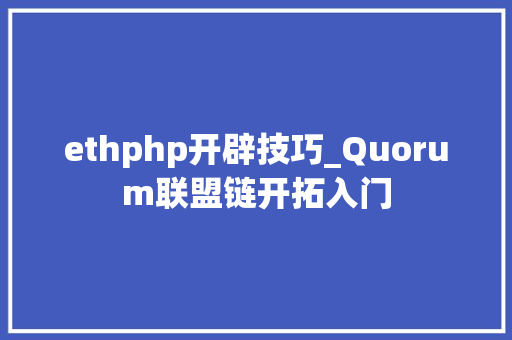 ethphp开辟技巧_Quorum联盟链开拓入门
