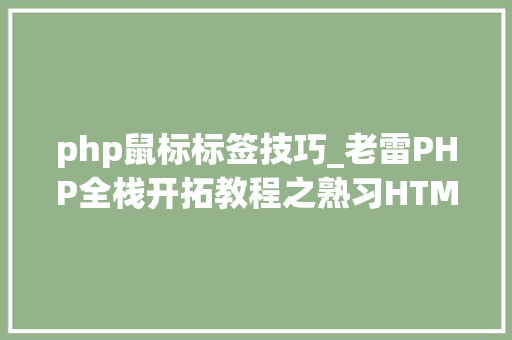 php鼠标标签技巧_老雷PHP全栈开拓教程之熟习HTML常用标签