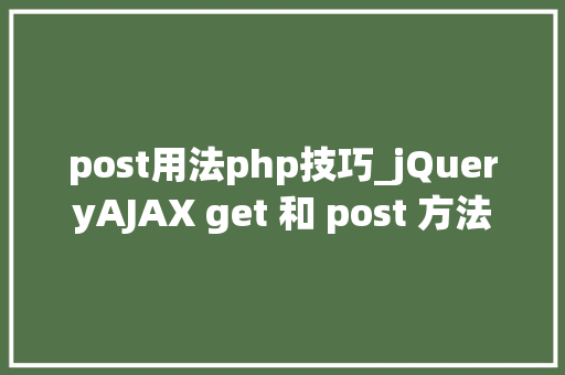 post用法php技巧_jQueryAJAX get 和 post 方法