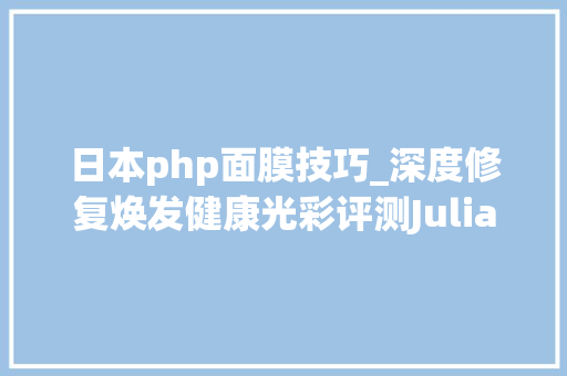 日本php面膜技巧_深度修复焕发健康光彩评测Julianas secret ® 茱莉安娜老虎草面膜