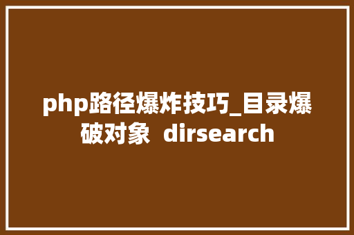 php路径爆炸技巧_目录爆破对象  dirsearch