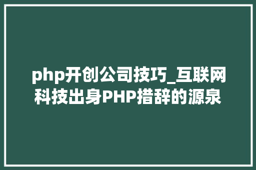php开创公司技巧_互联网科技出身PHP措辞的源泉