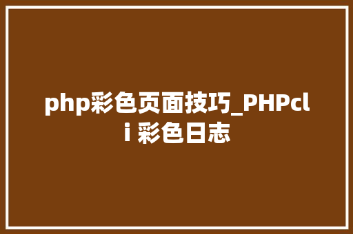 php彩色页面技巧_PHPcli 彩色日志