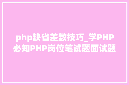 php缺省差数技巧_学PHP必知PHP岗位笔试题面试题