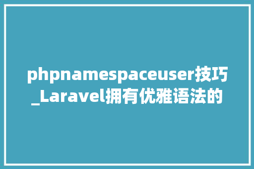 phpnamespaceuser技巧_Laravel拥有优雅语法的 Web 应用轨范框架