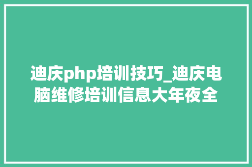 迪庆php培训技巧_迪庆电脑维修培训信息大年夜全
