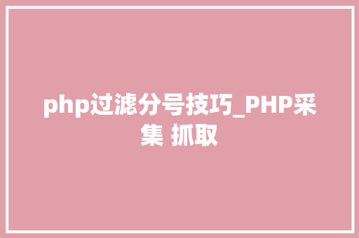 php过滤分号技巧_PHP采集 抓取