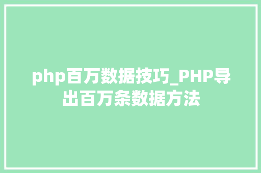 php百万数据技巧_PHP导出百万条数据方法