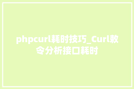 phpcurl耗时技巧_Curl敕令分析接口耗时