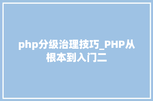 php分级治理技巧_PHP从根本到入门二