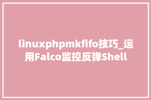 linuxphpmkfifo技巧_运用Falco监控反弹Shell