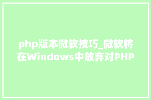 php版本微软技巧_微软将在Windows中放弃对PHP的支持