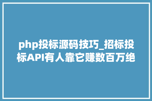 php投标源码技巧_招标投标API有人靠它赚数百万绝大年夜多半企业却熟视无睹