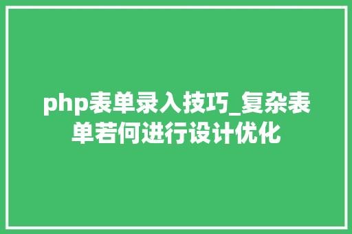 php表单录入技巧_复杂表单若何进行设计优化