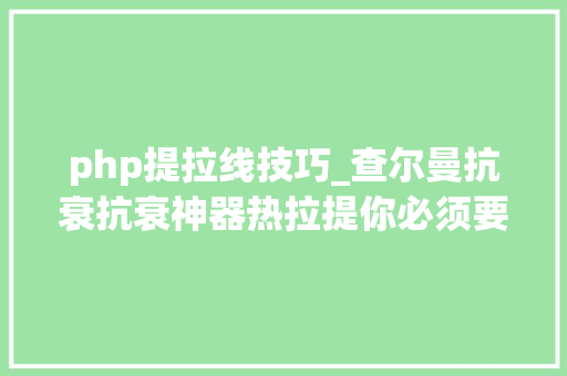 php提拉线技巧_查尔曼抗衰抗衰神器热拉提你必须要理解的