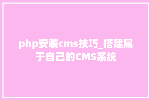 php安装cms技巧_搭建属于自己的CMS系统