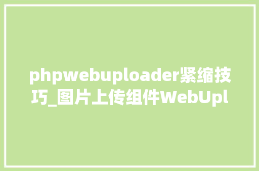 phpwebuploader紧缩技巧_图片上传组件WebUploader图片被压缩解决筹划