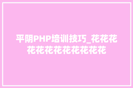 平阴PHP培训技巧_花花花花花花花花花花花花