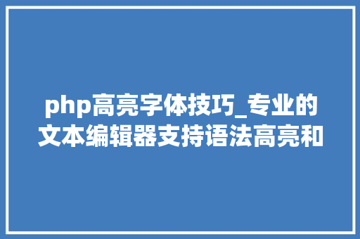 php高亮字体技巧_专业的文本编辑器支持语法高亮和Unicode编码