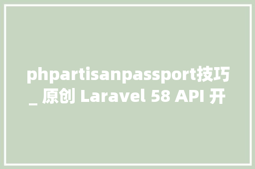 phpartisanpassport技巧_ 原创 Laravel 58 API 开拓实战四