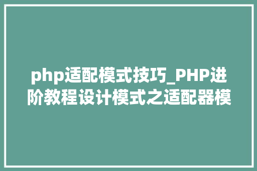 php适配模式技巧_PHP进阶教程设计模式之适配器模式