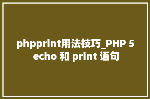 phpprint用法技巧_PHP 5 echo 和 print 语句