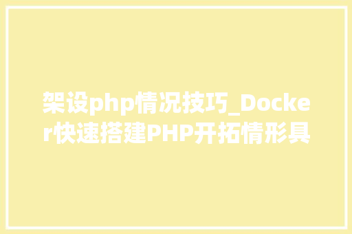 架设php情况技巧_Docker快速搭建PHP开拓情形具体教程