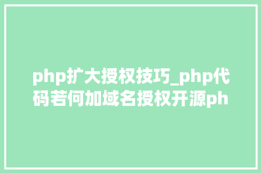 php扩大授权技巧_php代码若何加域名授权开源php项目若何保护版权 商业授权