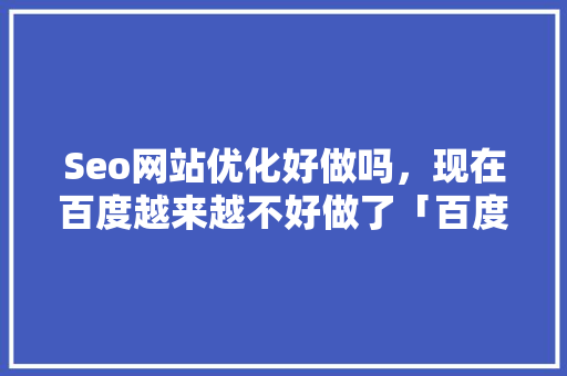 Seo网站优化好做吗，现在百度越来越不好做了「百度seo图片优化方法」