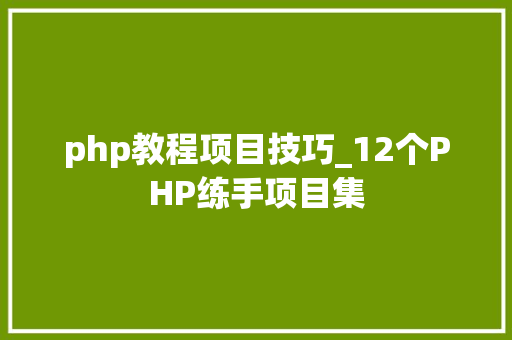 php教程项目技巧_12个PHP练手项目集