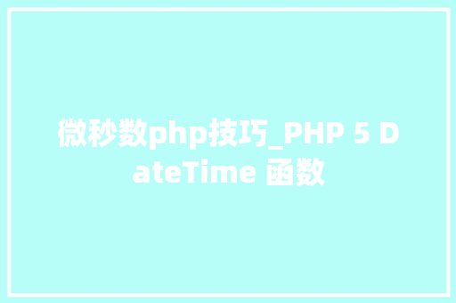 微秒数php技巧_PHP 5 DateTime 函数 微秒数php技巧_PHP 5 DateTime 函数