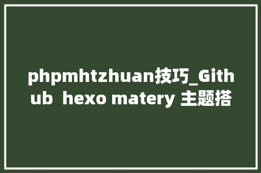 phpmhtzhuan技巧_Github  hexo matery 主题搭建免费博客