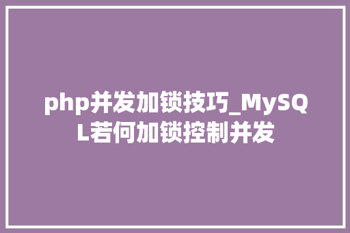 php并发加锁技巧_MySQL若何加锁控制并发