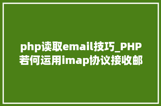 php读取email技巧_PHP若何运用imap协议接收邮件