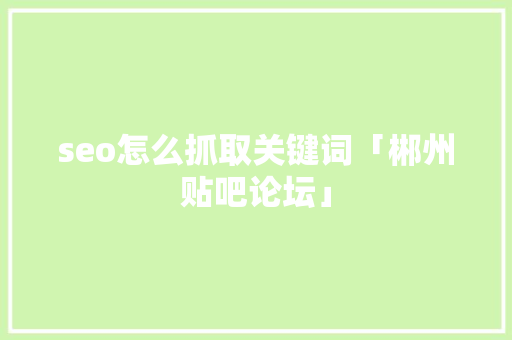 seo怎么抓取关键词「郴州贴吧论坛」