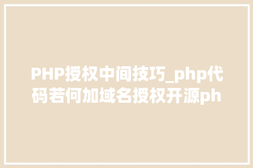 PHP授权中间技巧_php代码若何加域名授权开源php项目若何保护版权 商业授权