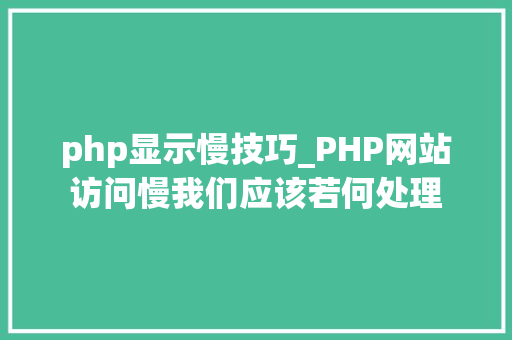 php显示慢技巧_PHP网站访问慢我们应该若何处理