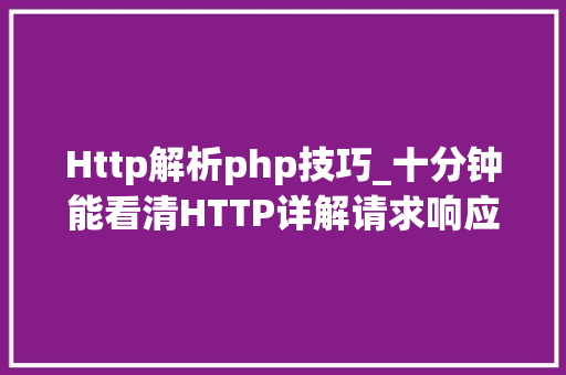 Http解析php技巧_十分钟能看清HTTP详解请求响应缓存