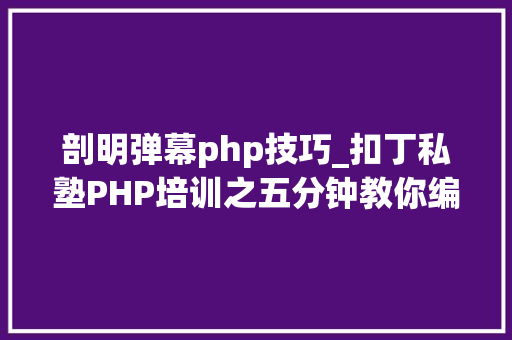 剖明弹幕php技巧_扣丁私塾PHP培训之五分钟教你编写一个实时弹幕网站