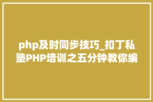 php及时同步技巧_扣丁私塾PHP培训之五分钟教你编写一个实时弹幕网站