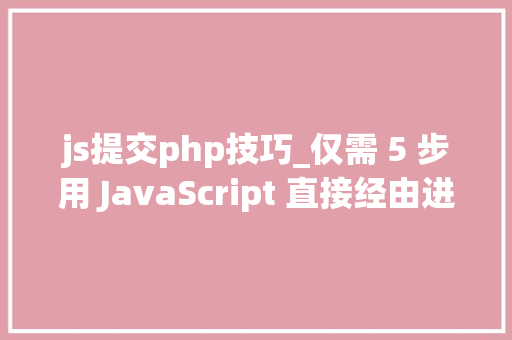 js提交php技巧_仅需 5 步用 JavaScript 直接经由进程前端发送电子邮件