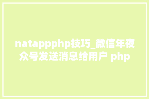 natappphp技巧_微信年夜众号发送消息给用户 php