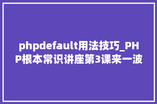 phpdefault用法技巧_PHP根本常识讲座第3课来一波最根本出现频率最高的实现办法吧