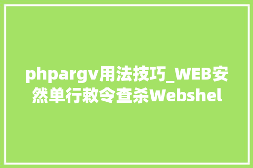 phpargv用法技巧_WEB安然单行敕令查杀Webshellphp为例