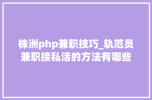 株洲php兼职技巧_轨范员兼职接私活的方法有哪些