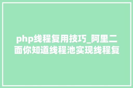 php线程复用技巧_阿里二面你知道线程池实现线程复用的事理吗