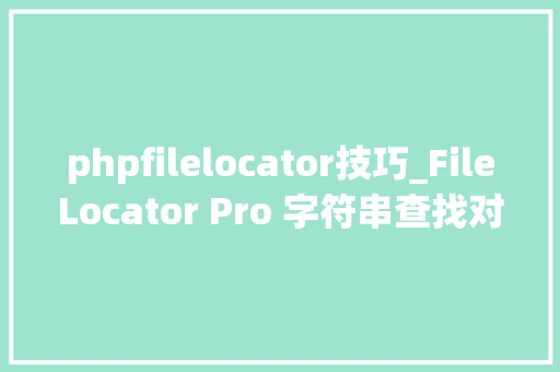 phpfilelocator技巧_FileLocator Pro 字符串查找对象真是一个神器