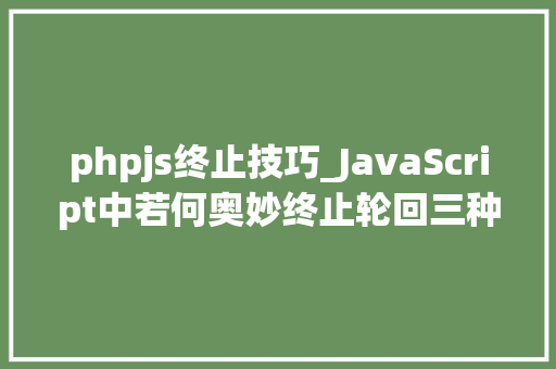 phpjs终止技巧_JavaScript中若何奥妙终止轮回三种方法轻松应对